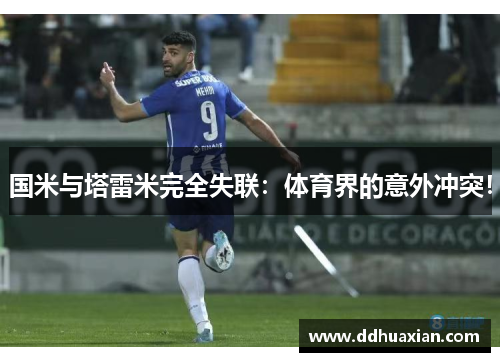 国米与塔雷米完全失联：体育界的意外冲突！