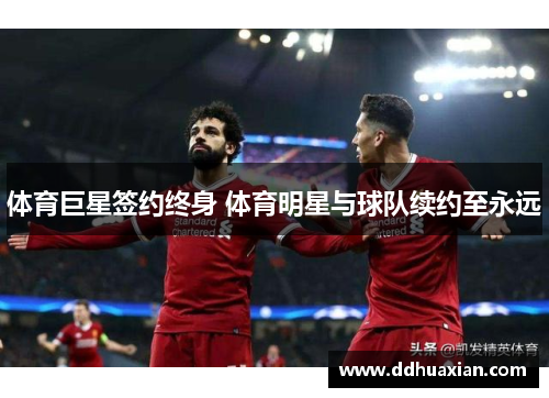 体育巨星签约终身 体育明星与球队续约至永远