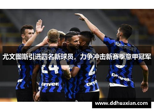 尤文图斯引进四名新球员，力争冲击新赛季意甲冠军