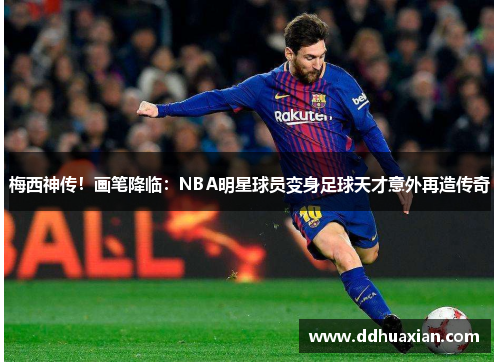 梅西神传！画笔降临：NBA明星球员变身足球天才意外再造传奇