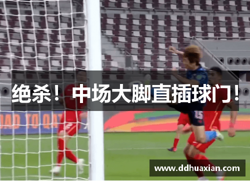 绝杀！中场大脚直插球门！